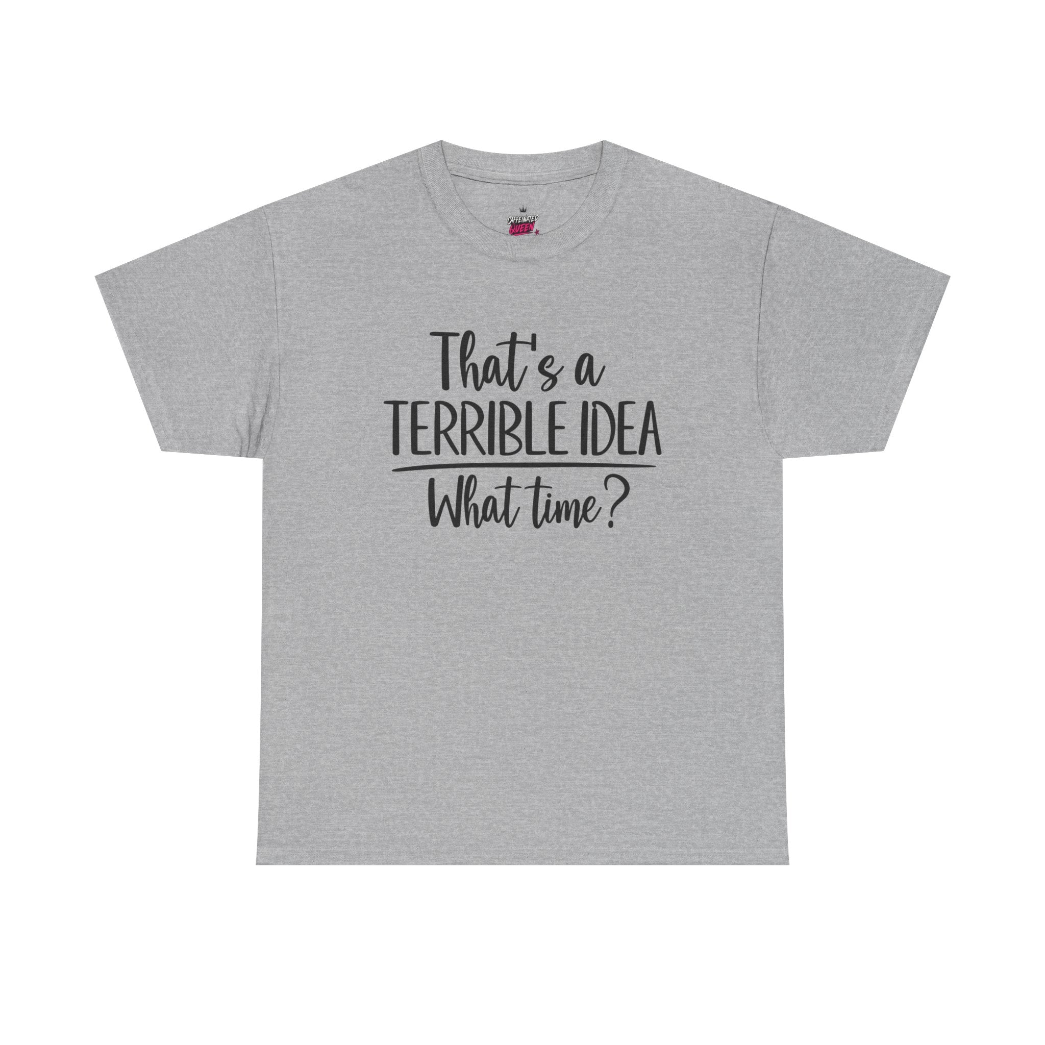 Funny Graphic Tee "That's a Terrible Idea — What Time?" — Casual Humor T-Shirt