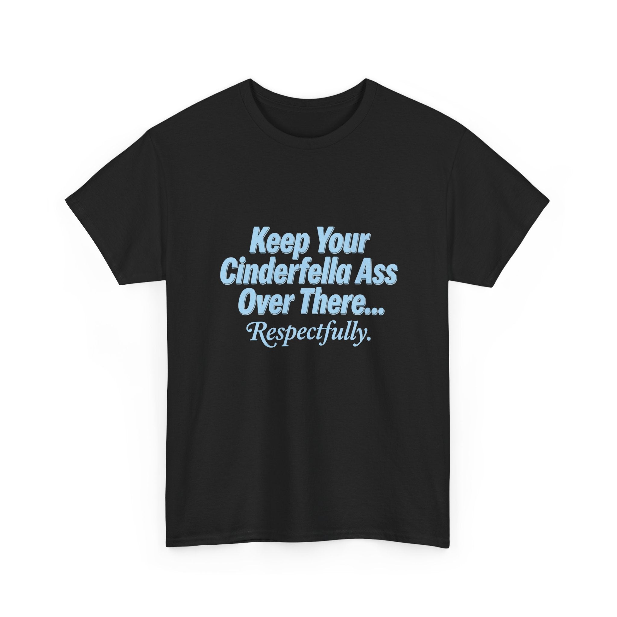 Graphic Tee — "Keep Your Cinderella Ass Over There... Respectfully." Light Blue Text