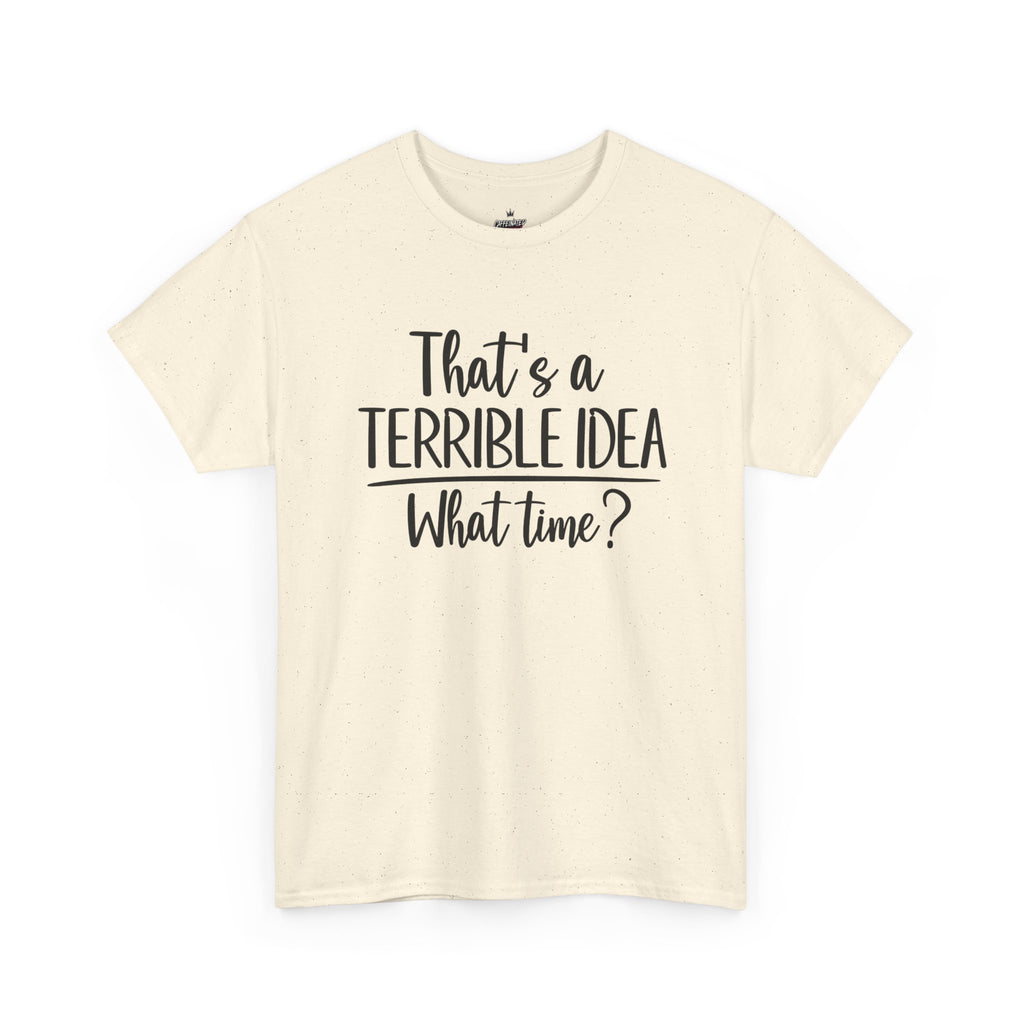 Funny Graphic Tee "That's a Terrible Idea — What Time?" — Casual Humor T-Shirt