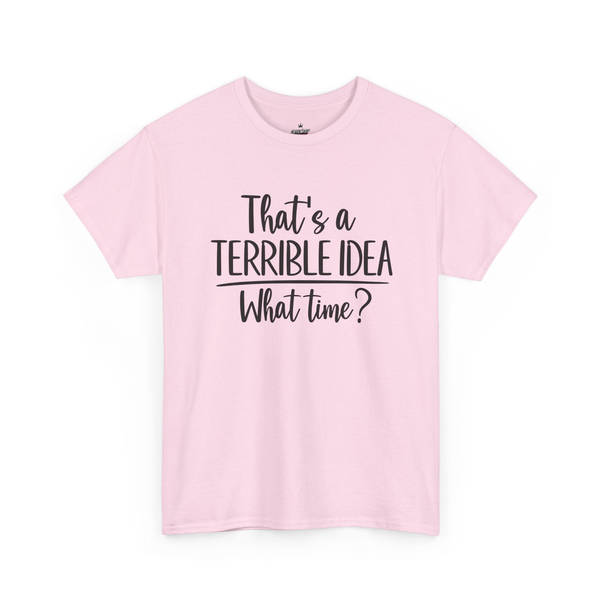 Funny Graphic Tee "That's a Terrible Idea — What Time?" — Casual Humor T-Shirt
