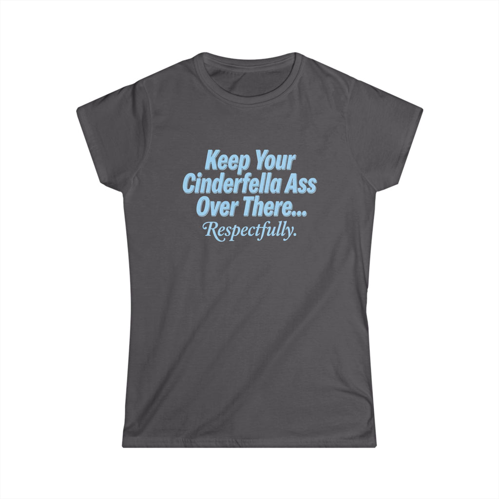 Women's Tee - "Keep Your Cinderella Ass Over There... Respectfully." Graphic Shirt