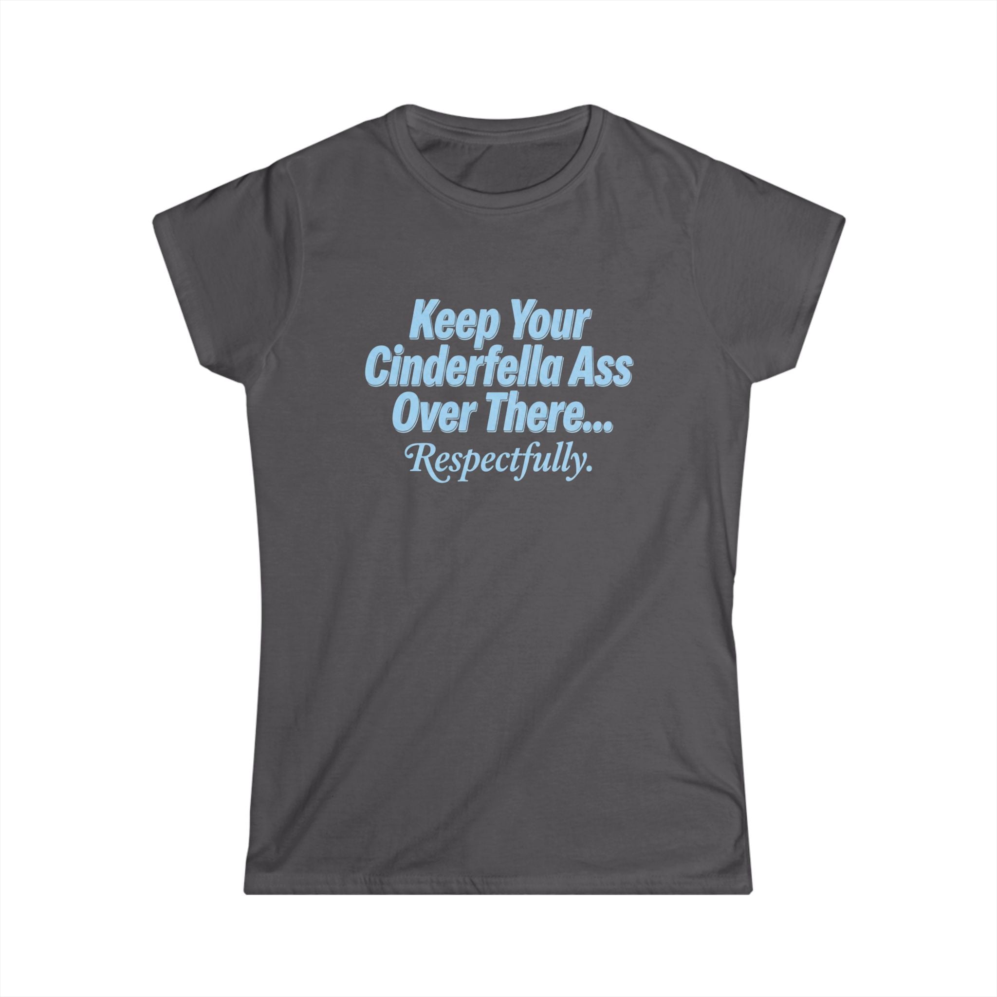 Women's Tee - "Keep Your Cinderella Ass Over There... Respectfully." Graphic Shirt
