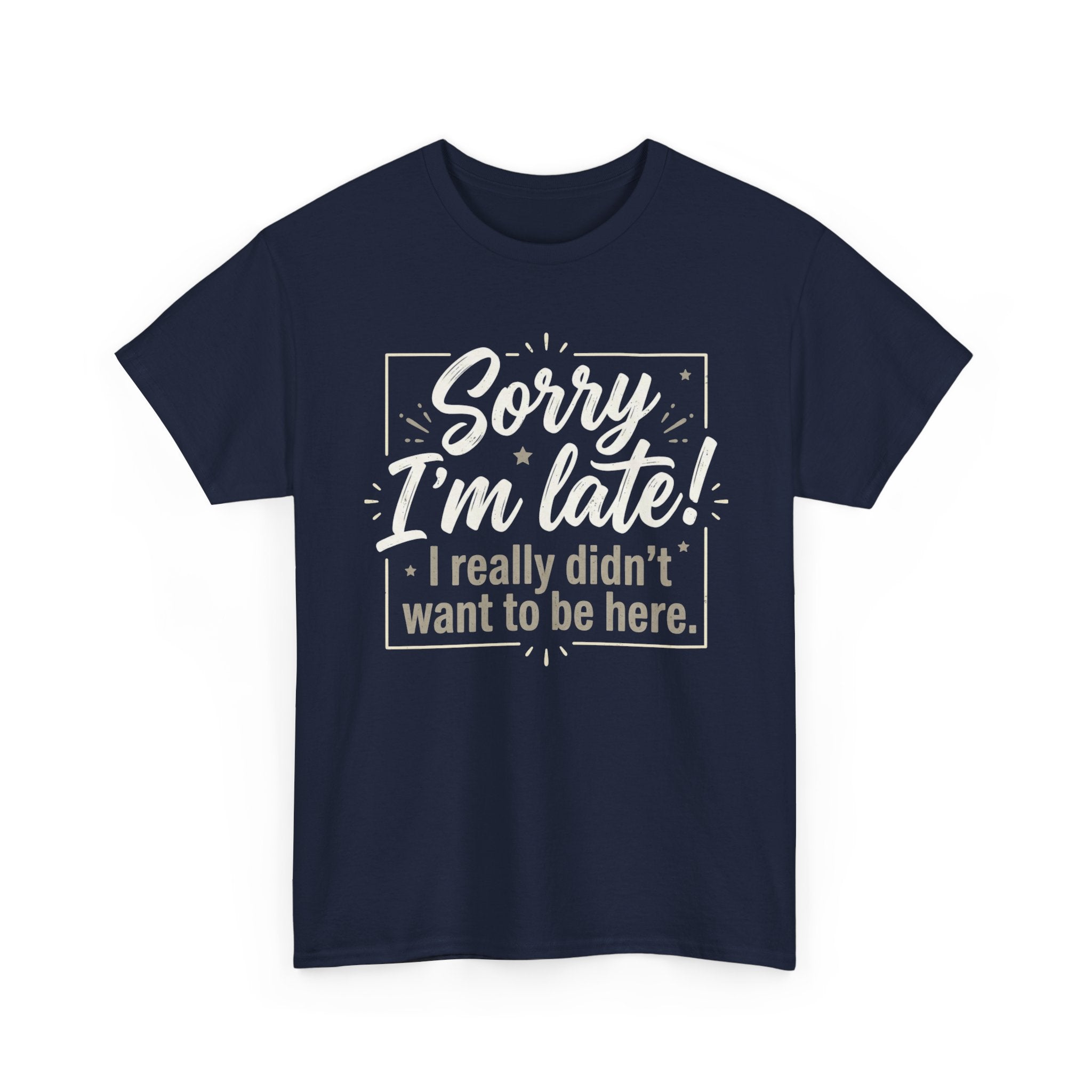 Sorry I'm Late T-Shirt — Funny "I Really Didn’t Want to Be Here" Tee