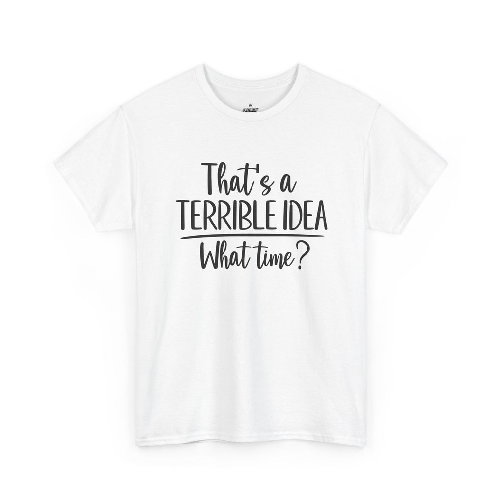 Funny Graphic Tee "That's a Terrible Idea — What Time?" — Casual Humor T-Shirt