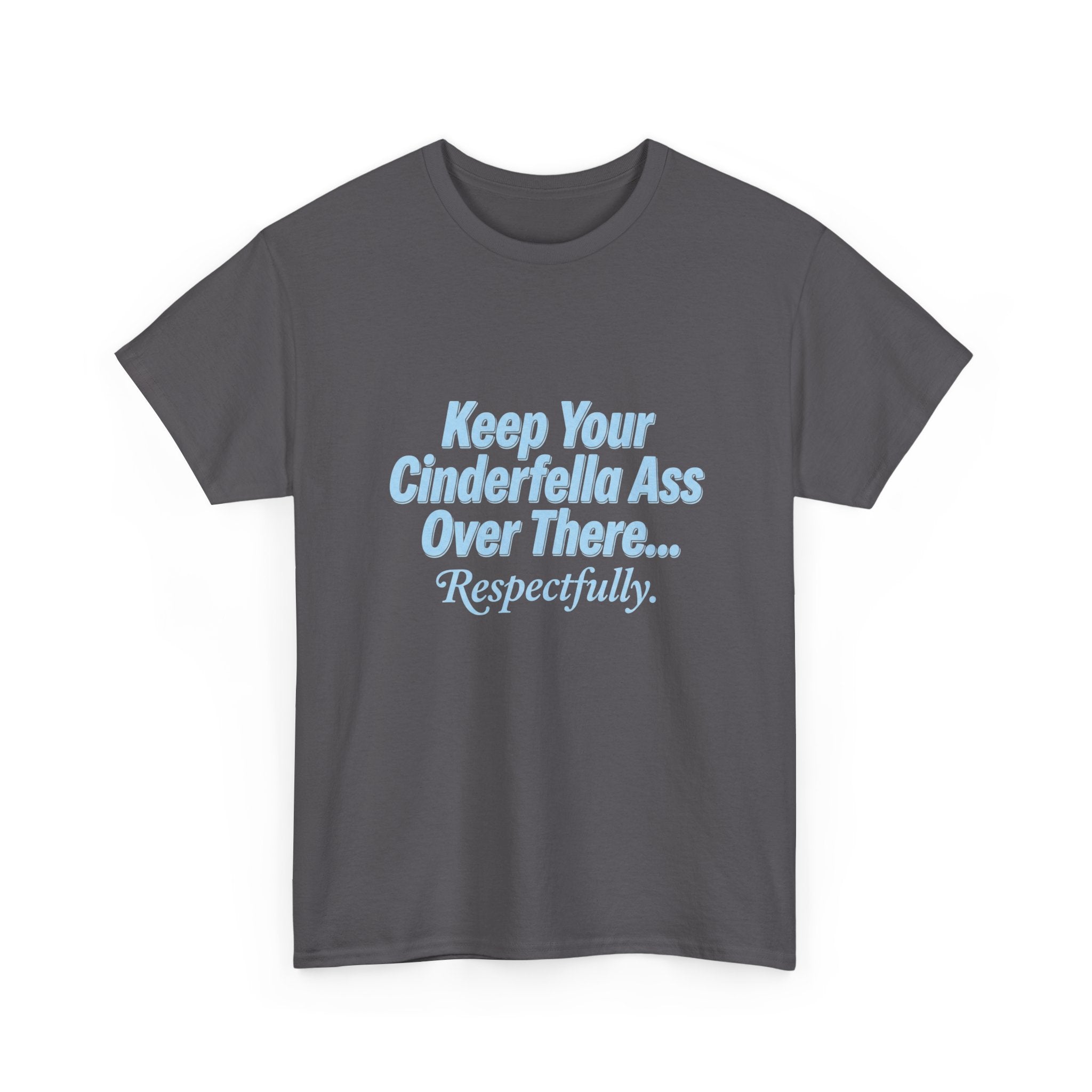 Graphic Tee — "Keep Your Cinderella Ass Over There... Respectfully." Light Blue Text