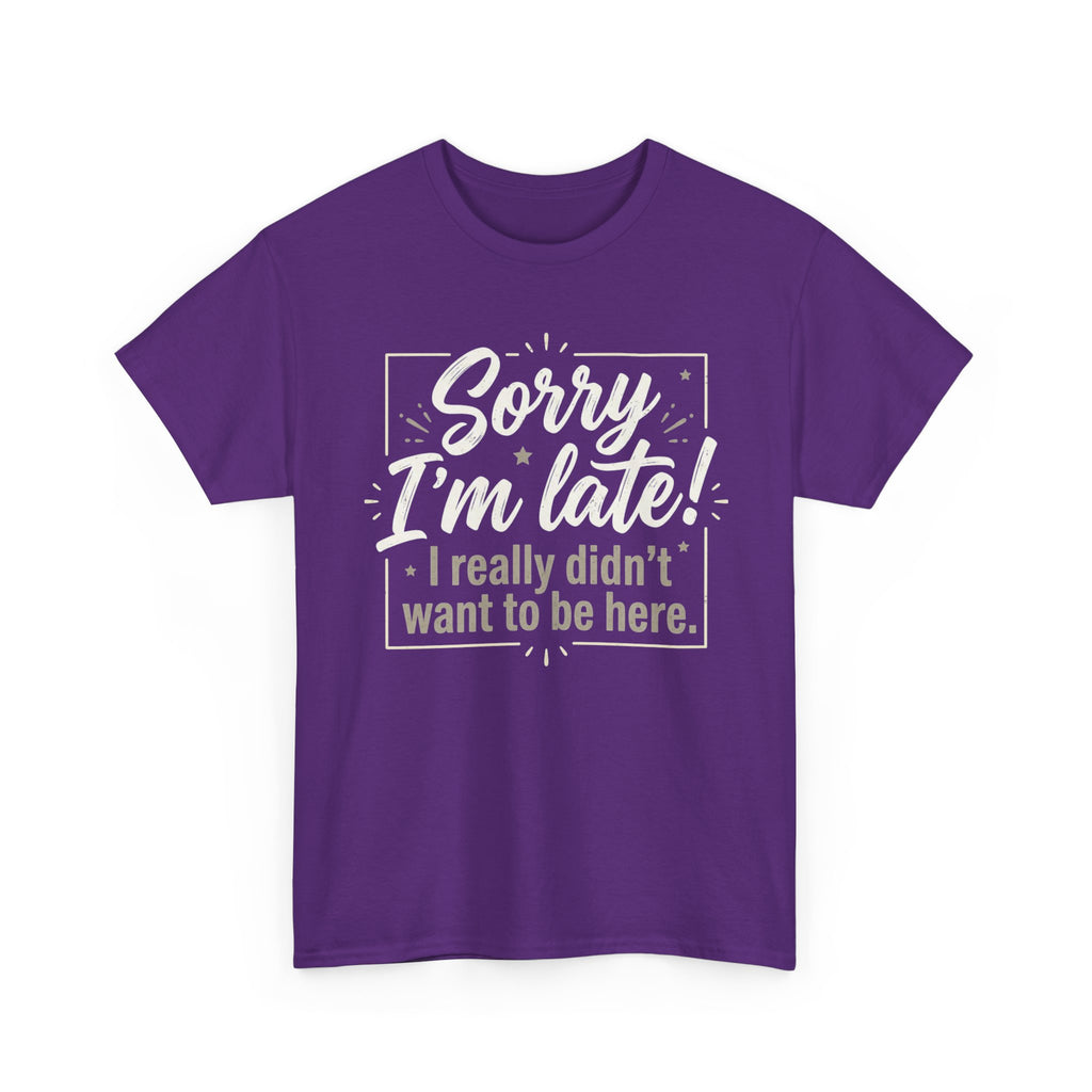 Sorry I'm Late T-Shirt — Funny "I Really Didn’t Want to Be Here" Tee