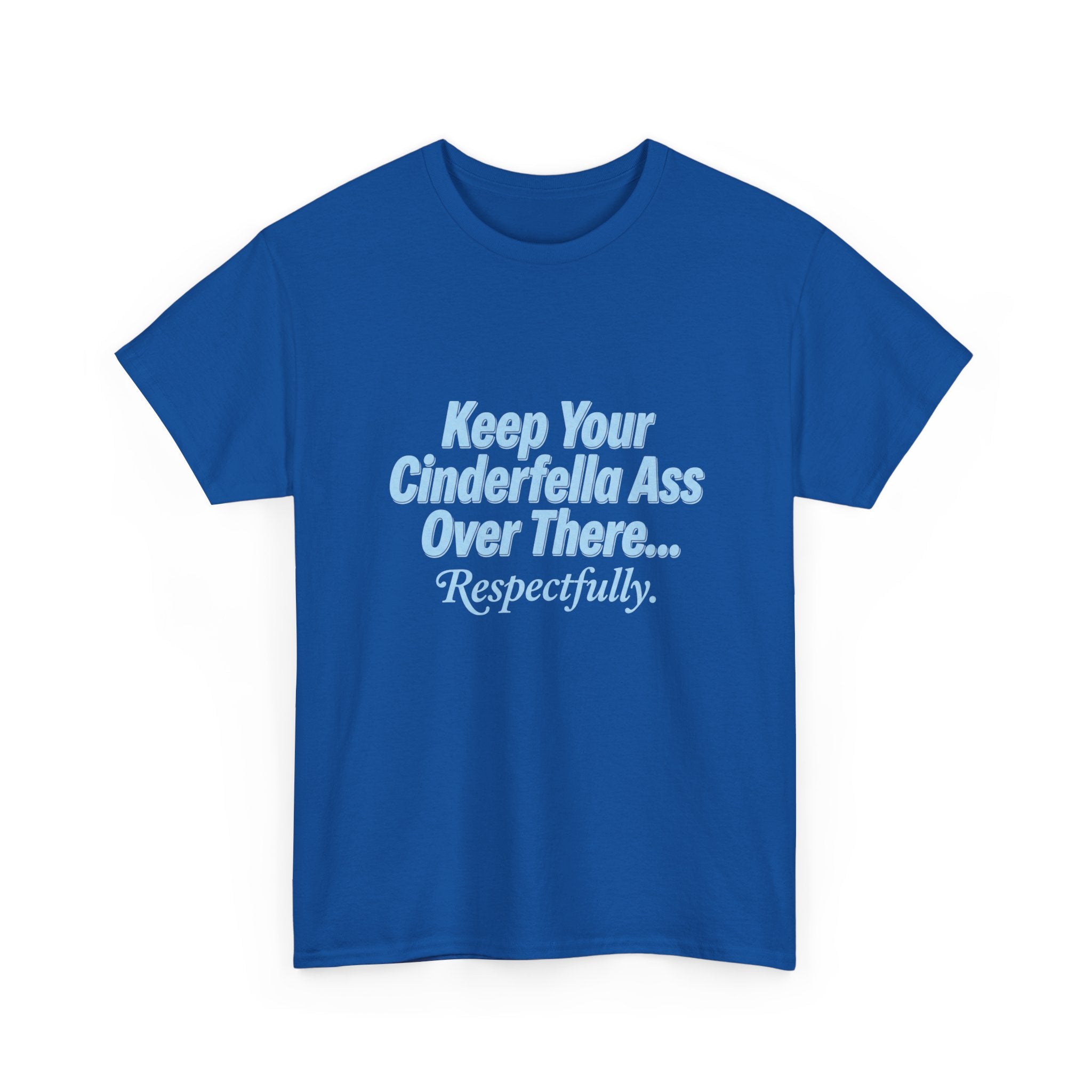 Graphic Tee — "Keep Your Cinderella Ass Over There... Respectfully." Light Blue Text