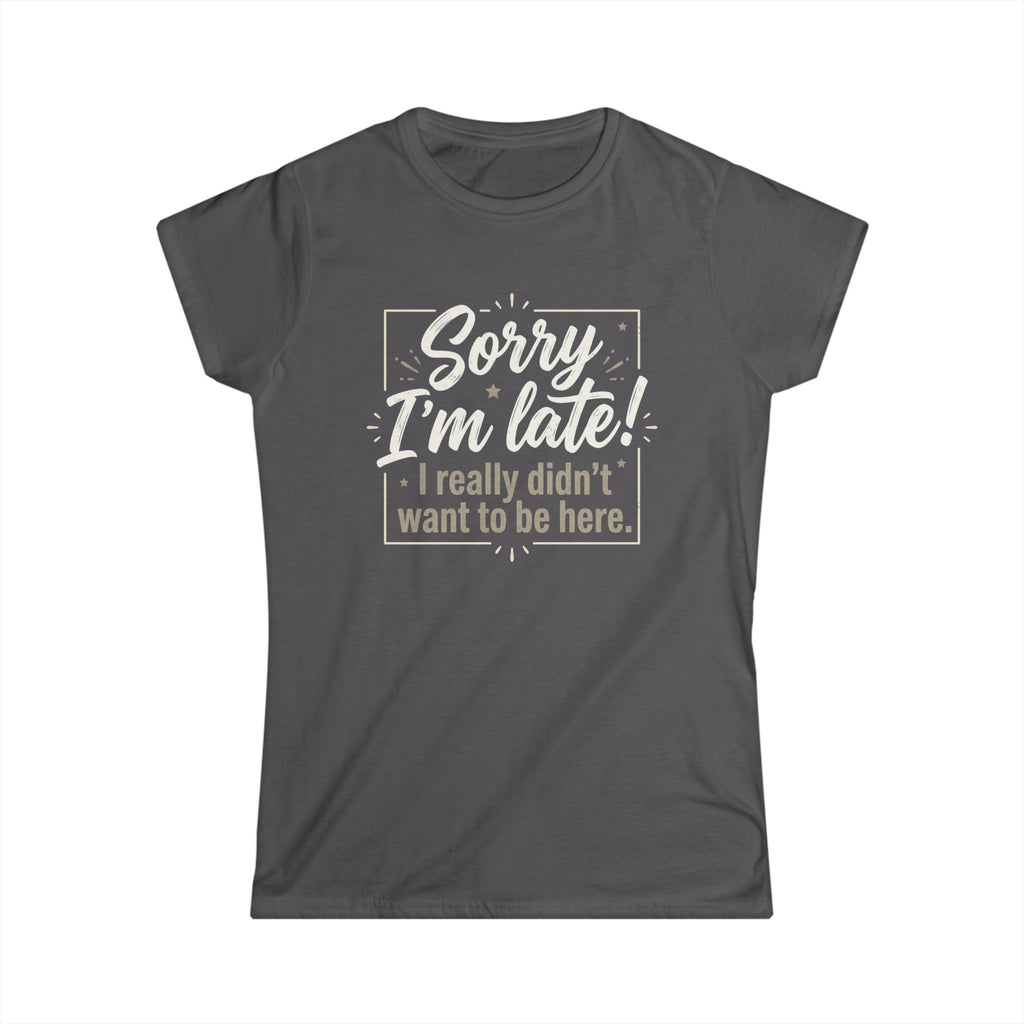 Sorry I'm Late T-Shirt – Funny "I Really Didn’t Want to Be Here" Graphic Tee