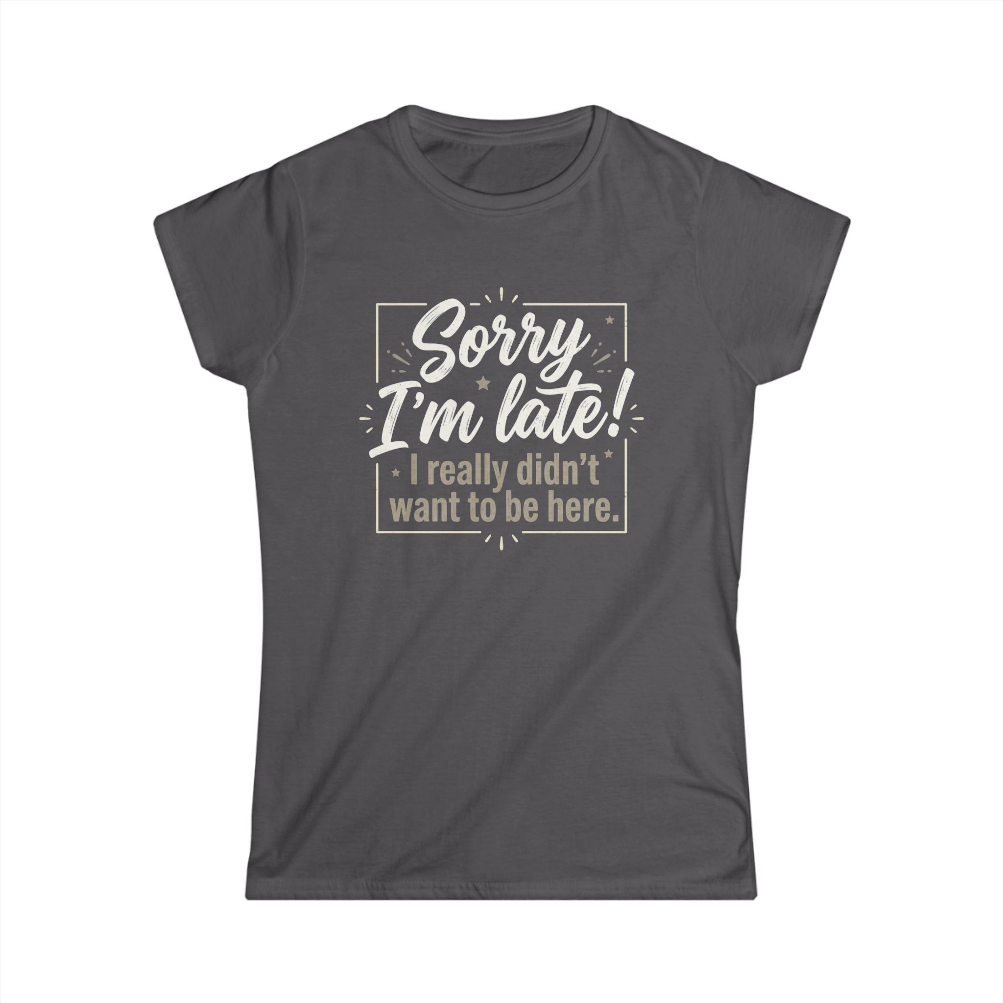 Sorry I'm Late T-Shirt – Funny "I Really Didn’t Want to Be Here" Graphic Tee