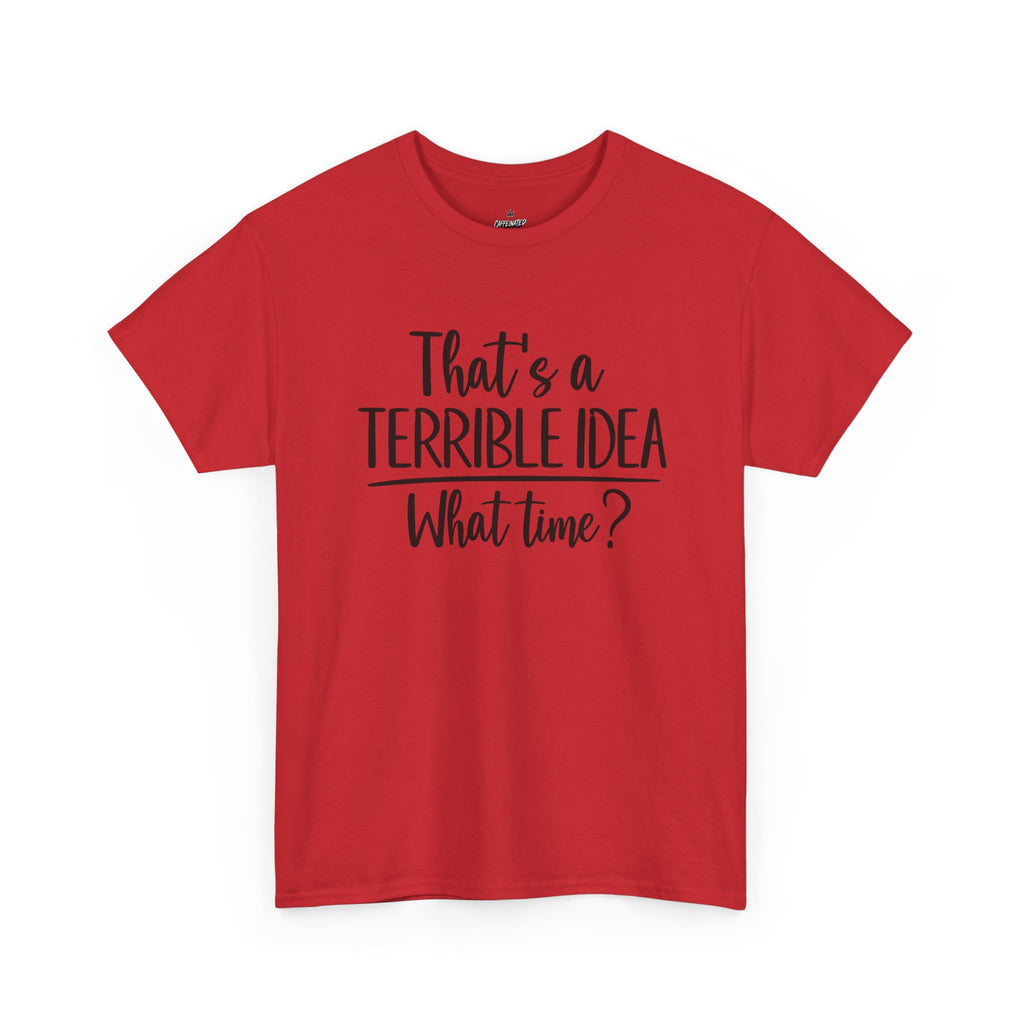 Funny Graphic Tee "That's a Terrible Idea — What Time?" — Casual Humor T-Shirt