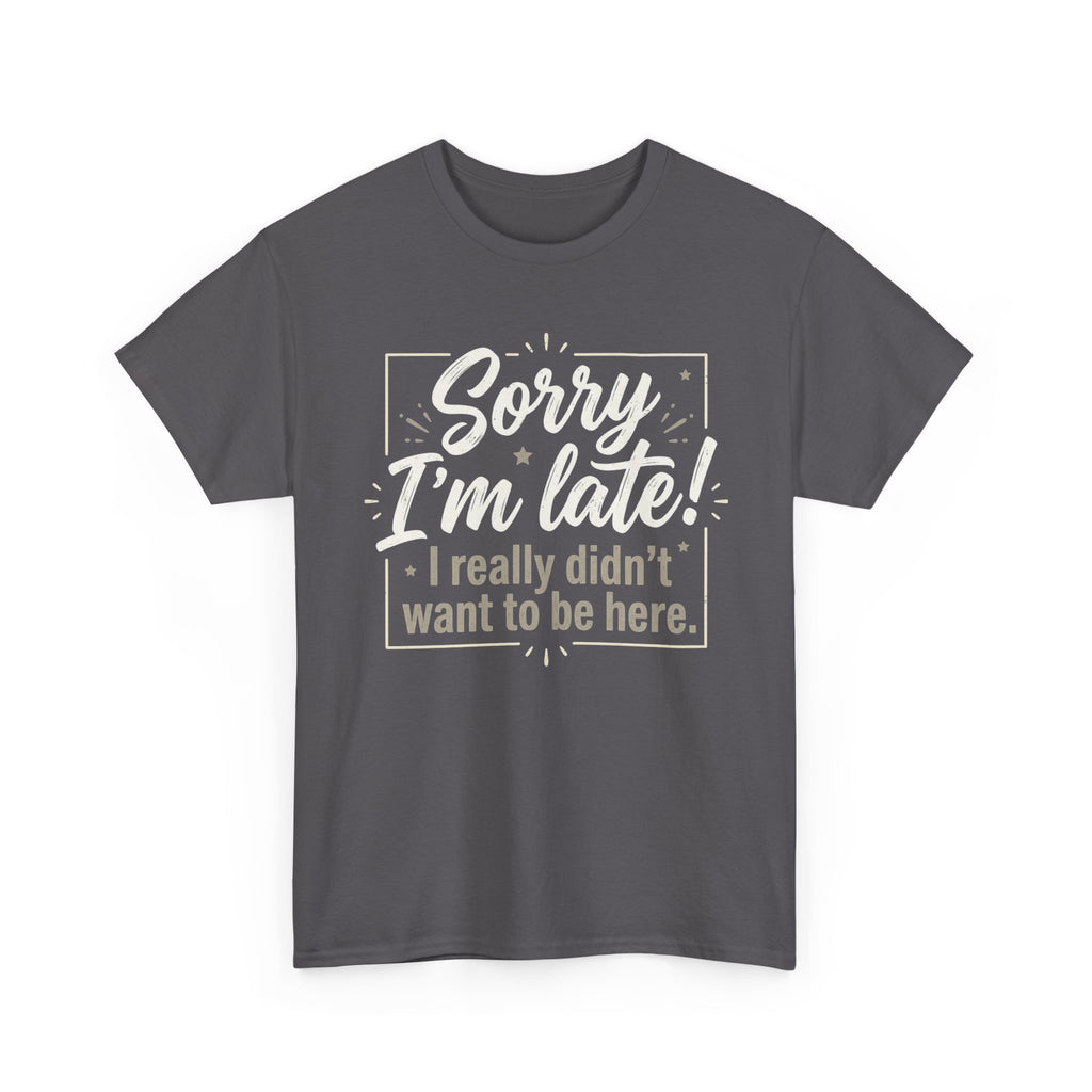 Sorry I'm Late T-Shirt — Funny "I Really Didn’t Want to Be Here" Tee