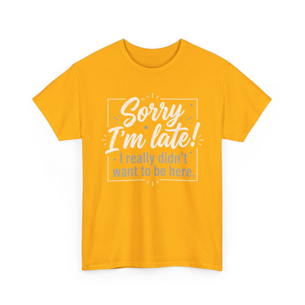 Sorry I'm Late T-Shirt — Funny "I Really Didn’t Want to Be Here" Tee