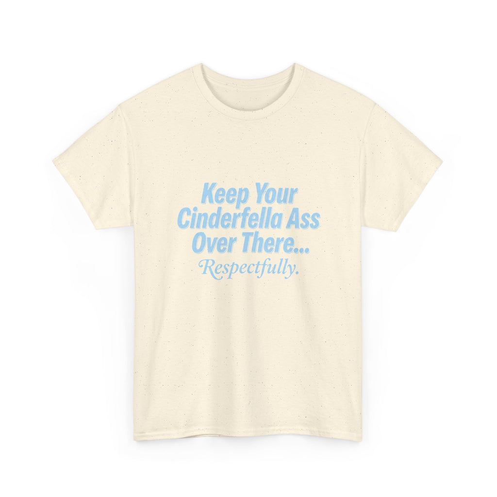 Graphic Tee — "Keep Your Cinderella Ass Over There... Respectfully." Light Blue Text