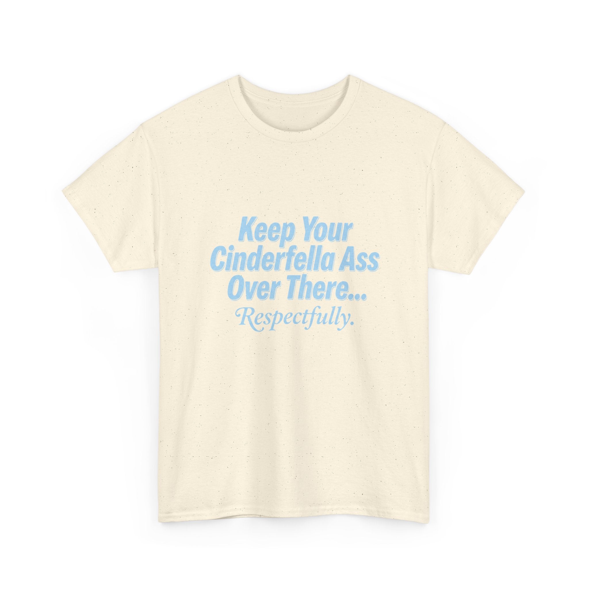 Graphic Tee — "Keep Your Cinderella Ass Over There... Respectfully." Light Blue Text