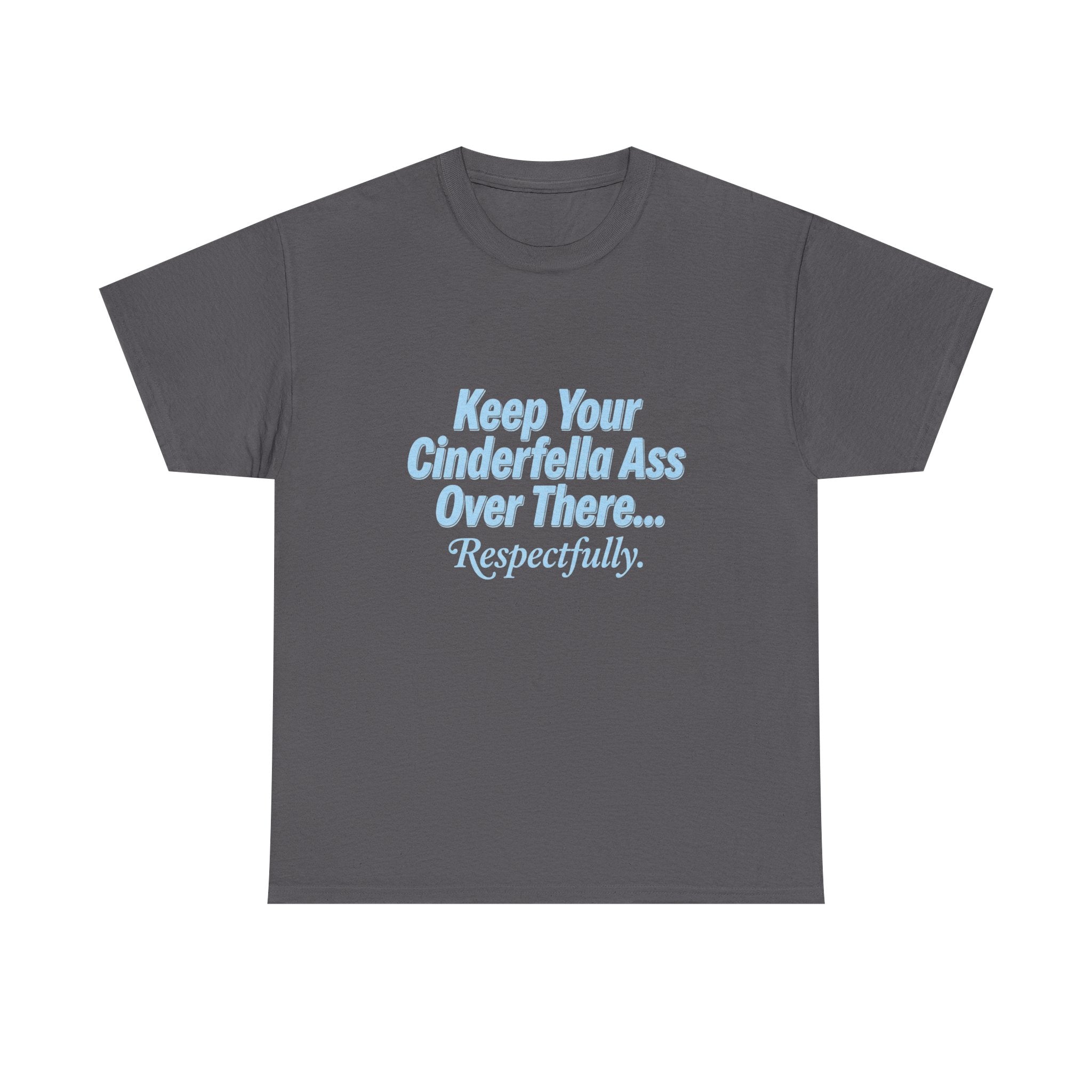 Graphic Tee — "Keep Your Cinderella Ass Over There... Respectfully." Light Blue Text