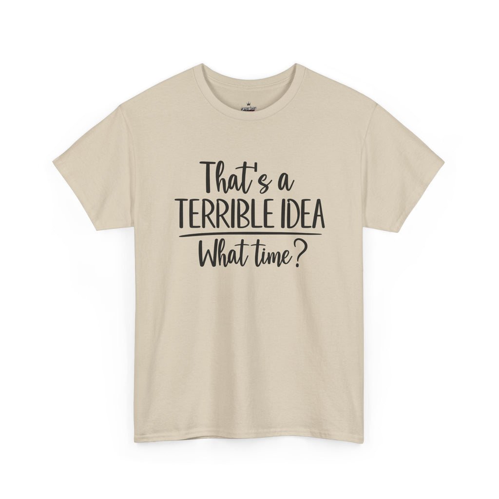 Funny Graphic Tee "That's a Terrible Idea — What Time?" — Casual Humor T-Shirt