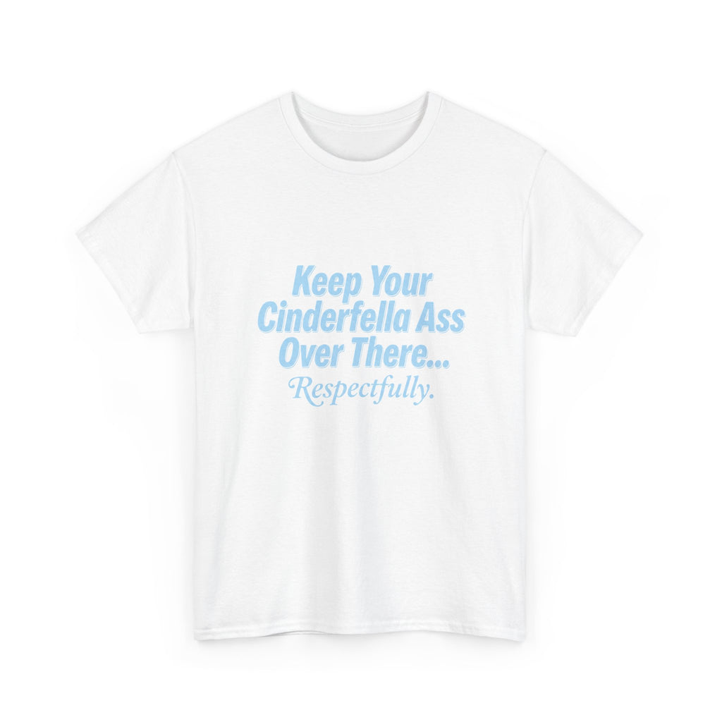 Graphic Tee — "Keep Your Cinderella Ass Over There... Respectfully." Light Blue Text