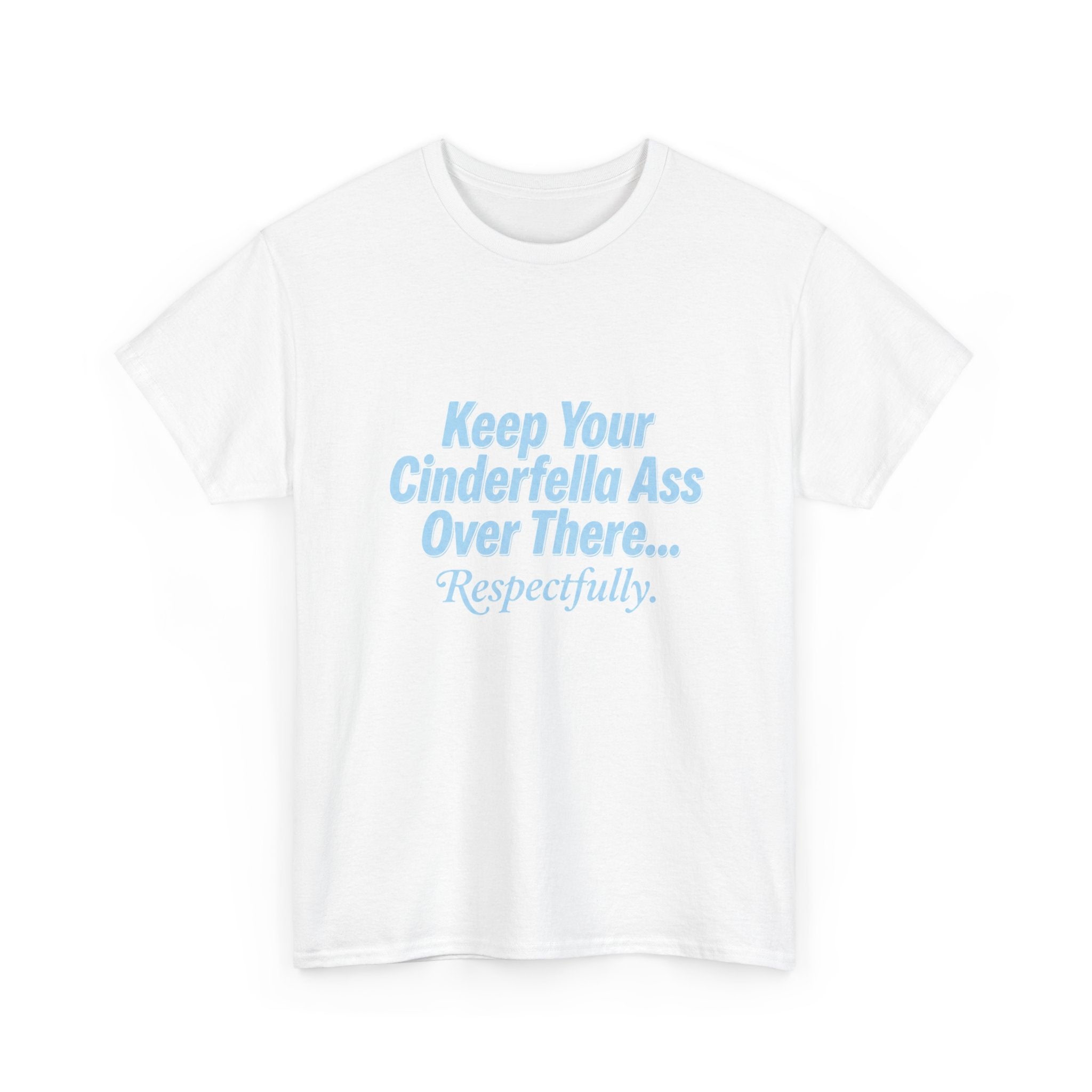 Graphic Tee — "Keep Your Cinderella Ass Over There... Respectfully." Light Blue Text