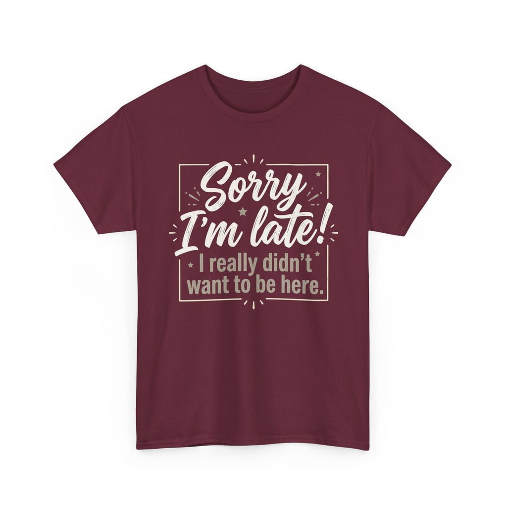 Sorry I'm Late T-Shirt — Funny "I Really Didn’t Want to Be Here" Tee