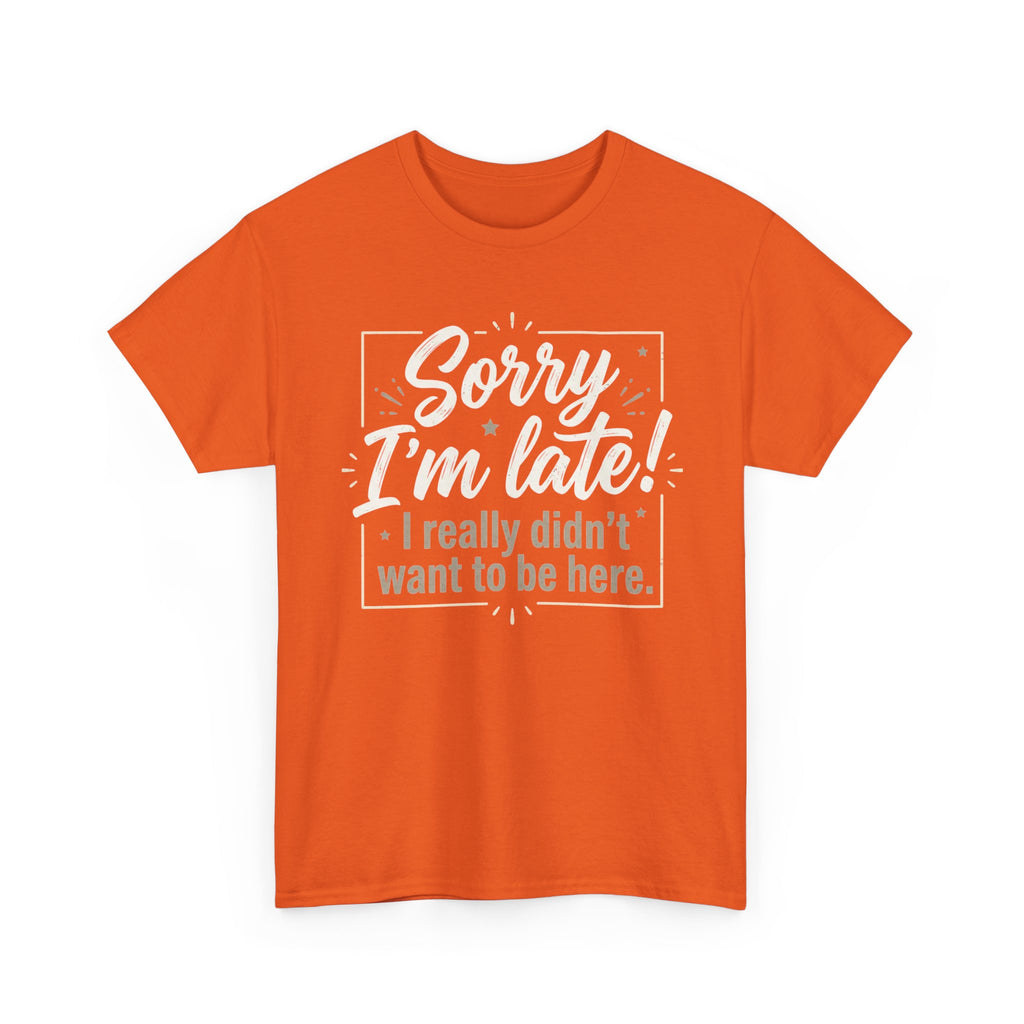 Sorry I'm Late T-Shirt — Funny "I Really Didn’t Want to Be Here" Tee