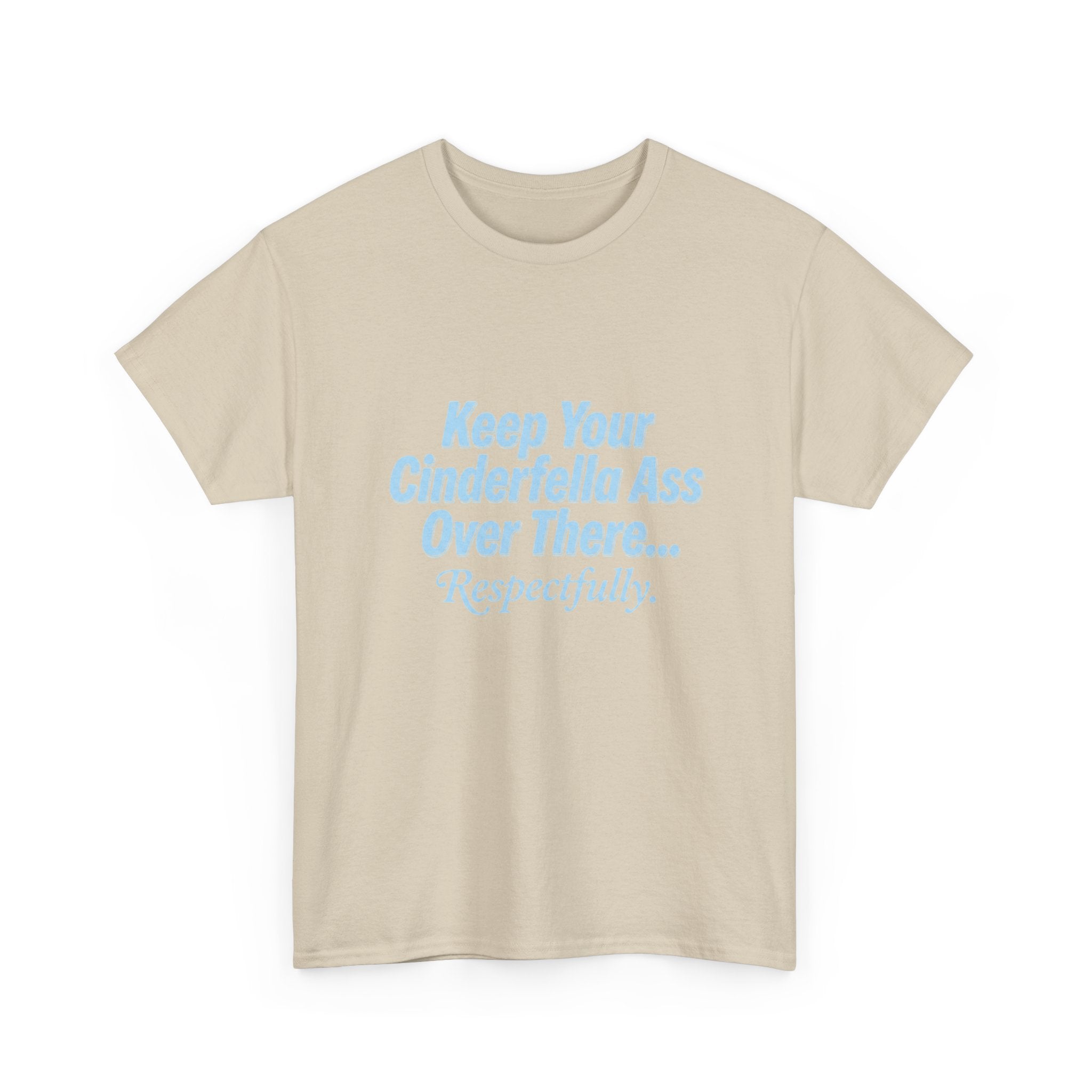 Graphic Tee — "Keep Your Cinderella Ass Over There... Respectfully." Light Blue Text