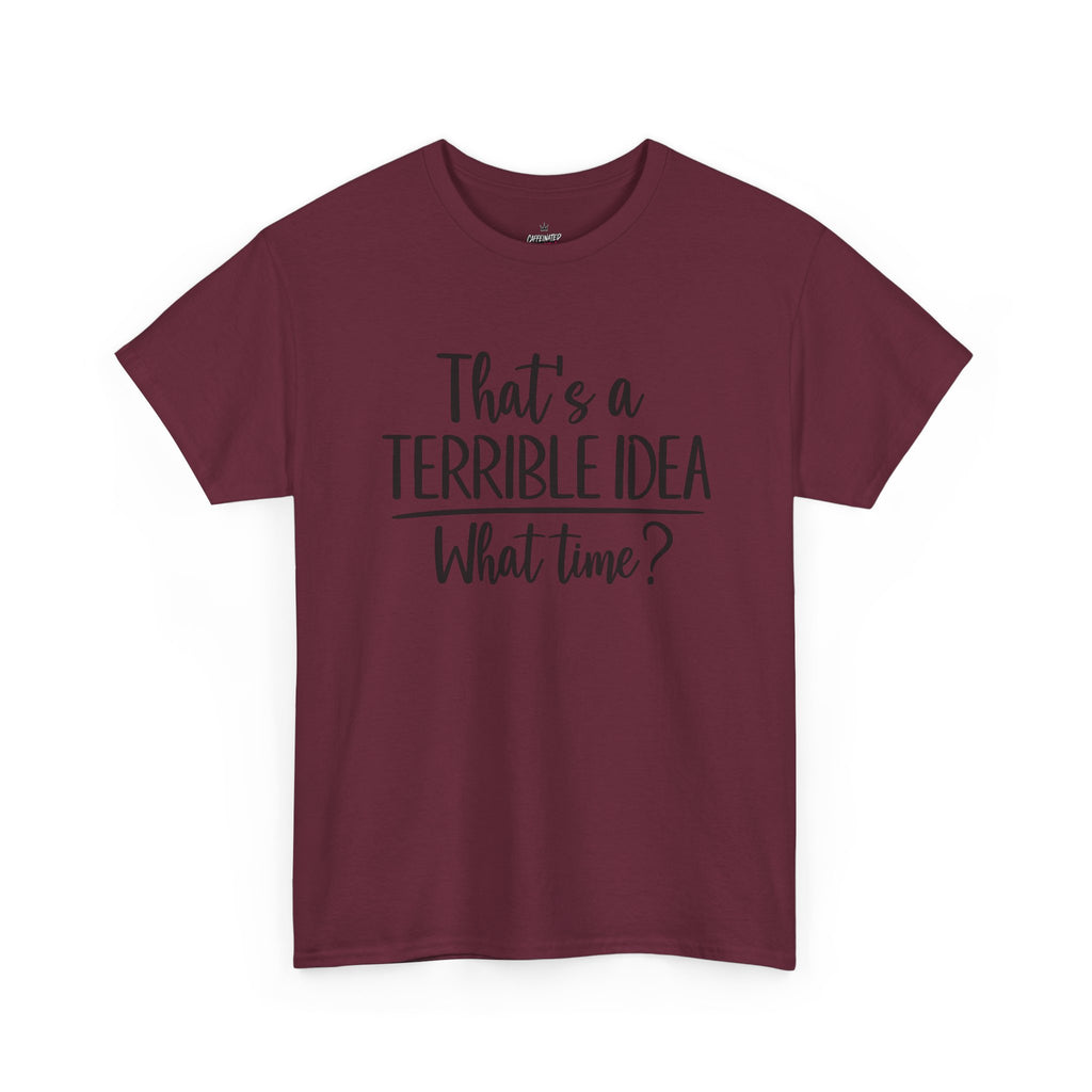 Funny Graphic Tee "That's a Terrible Idea — What Time?" — Casual Humor T-Shirt