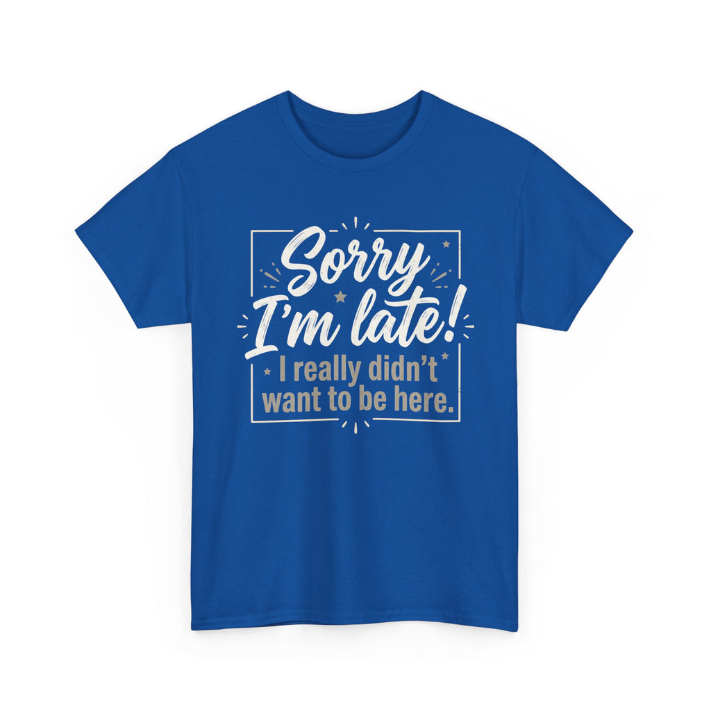 Sorry I'm Late T-Shirt — Funny "I Really Didn’t Want to Be Here" Tee