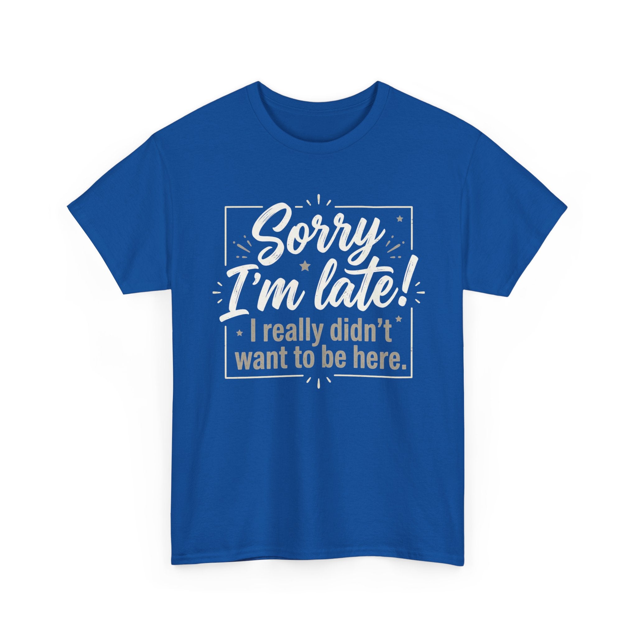 Sorry I'm Late T-Shirt — Funny "I Really Didn’t Want to Be Here" Tee