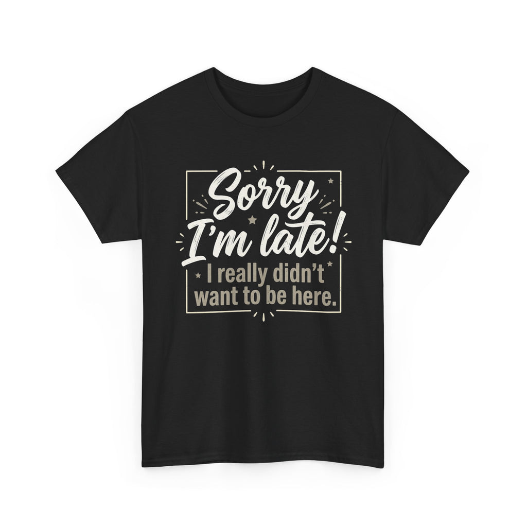 Sorry I'm Late T-Shirt — Funny "I Really Didn’t Want to Be Here" Tee