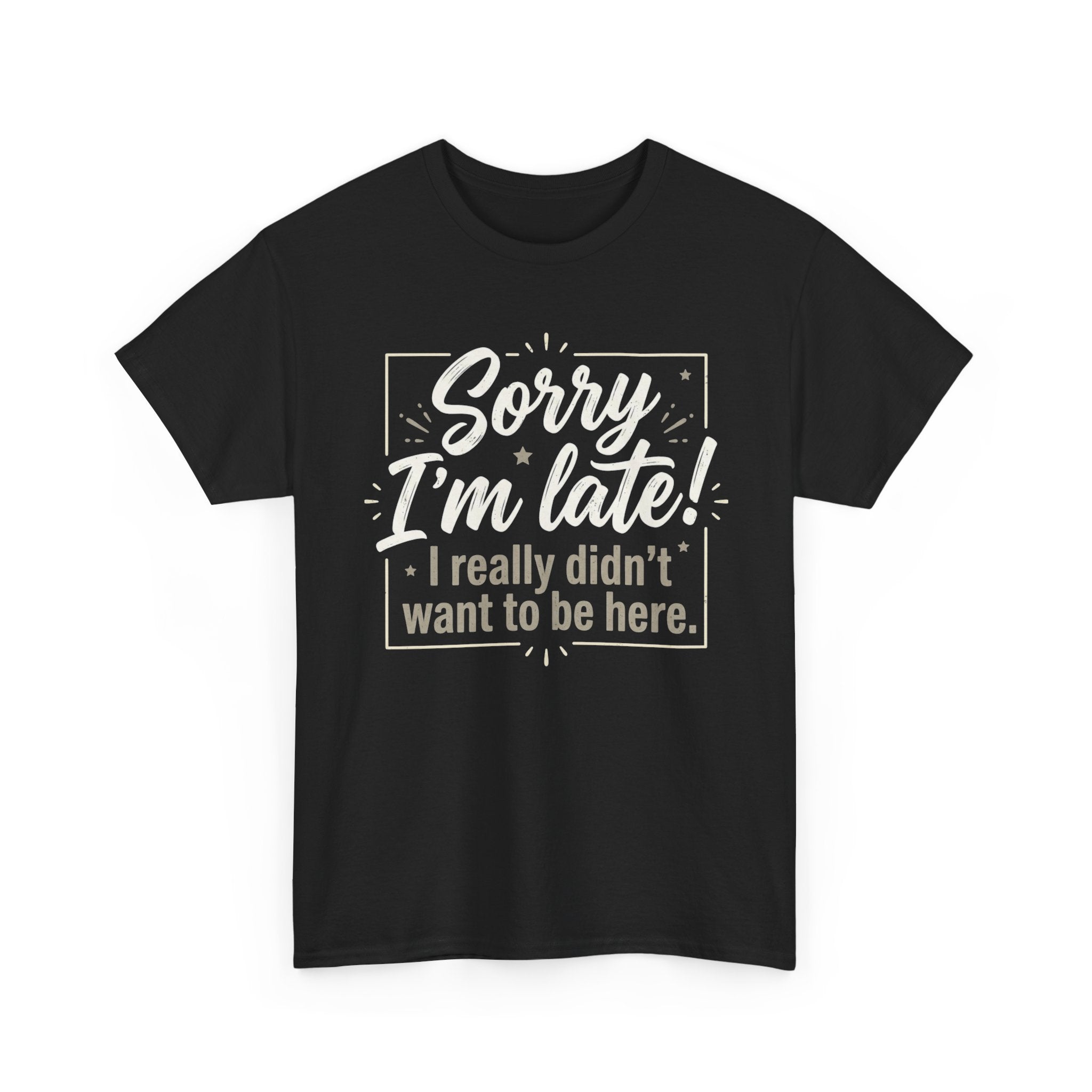 Sorry I'm Late T-Shirt — Funny "I Really Didn’t Want to Be Here" Tee