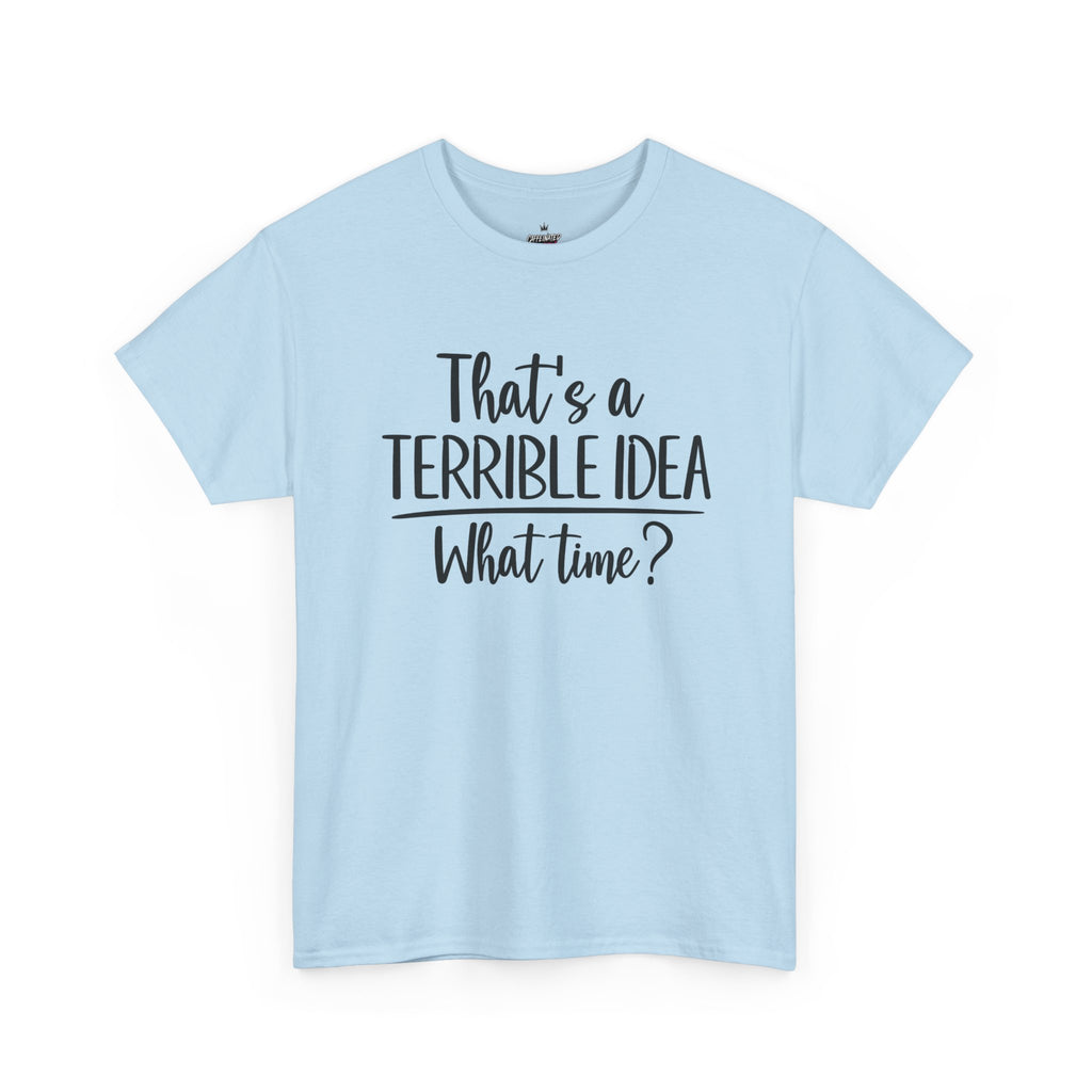 Funny Graphic Tee "That's a Terrible Idea — What Time?" — Casual Humor T-Shirt