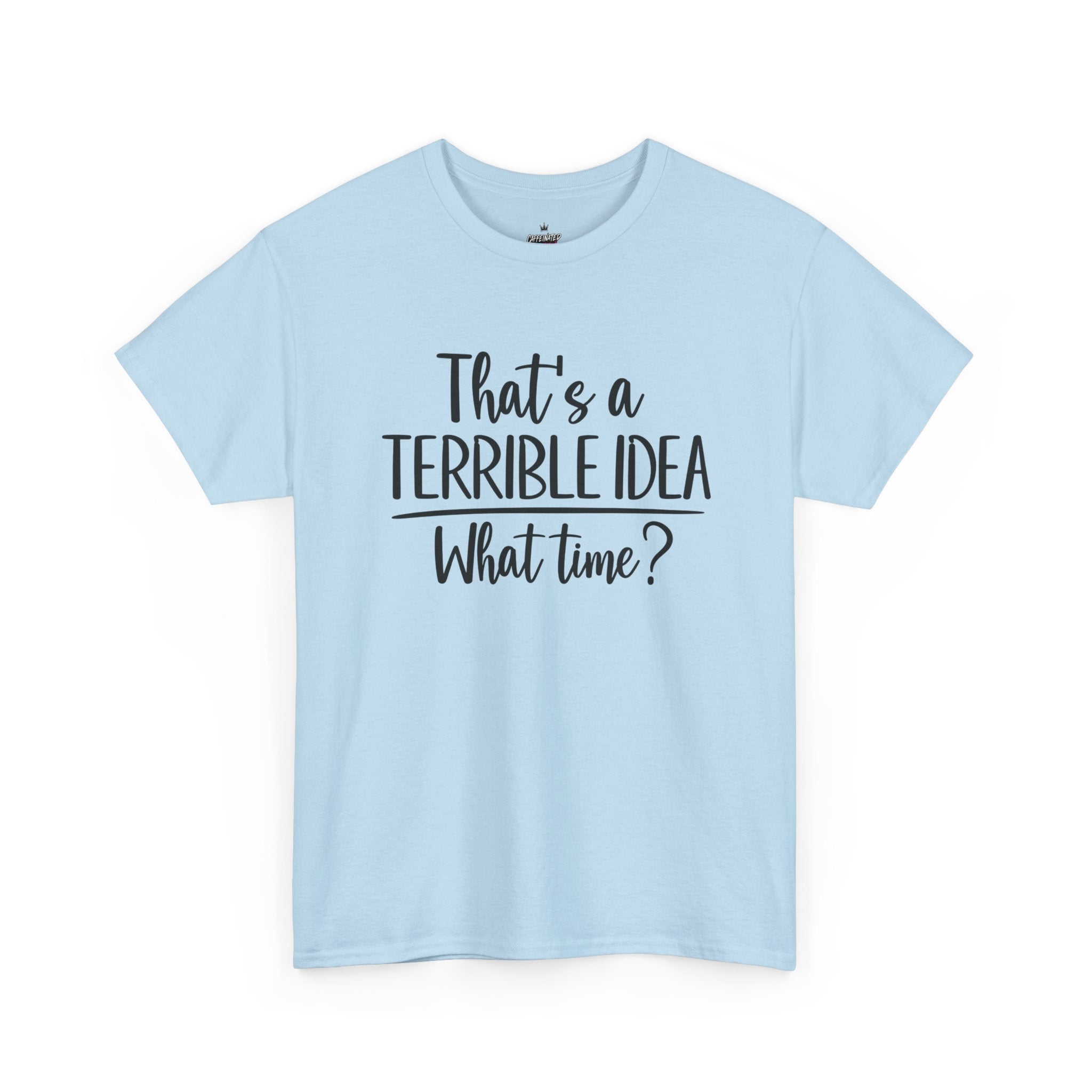 Funny Graphic Tee "That's a Terrible Idea — What Time?" — Casual Humor T-Shirt