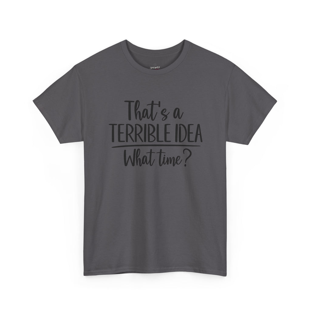 Funny Graphic Tee "That's a Terrible Idea — What Time?" — Casual Humor T-Shirt