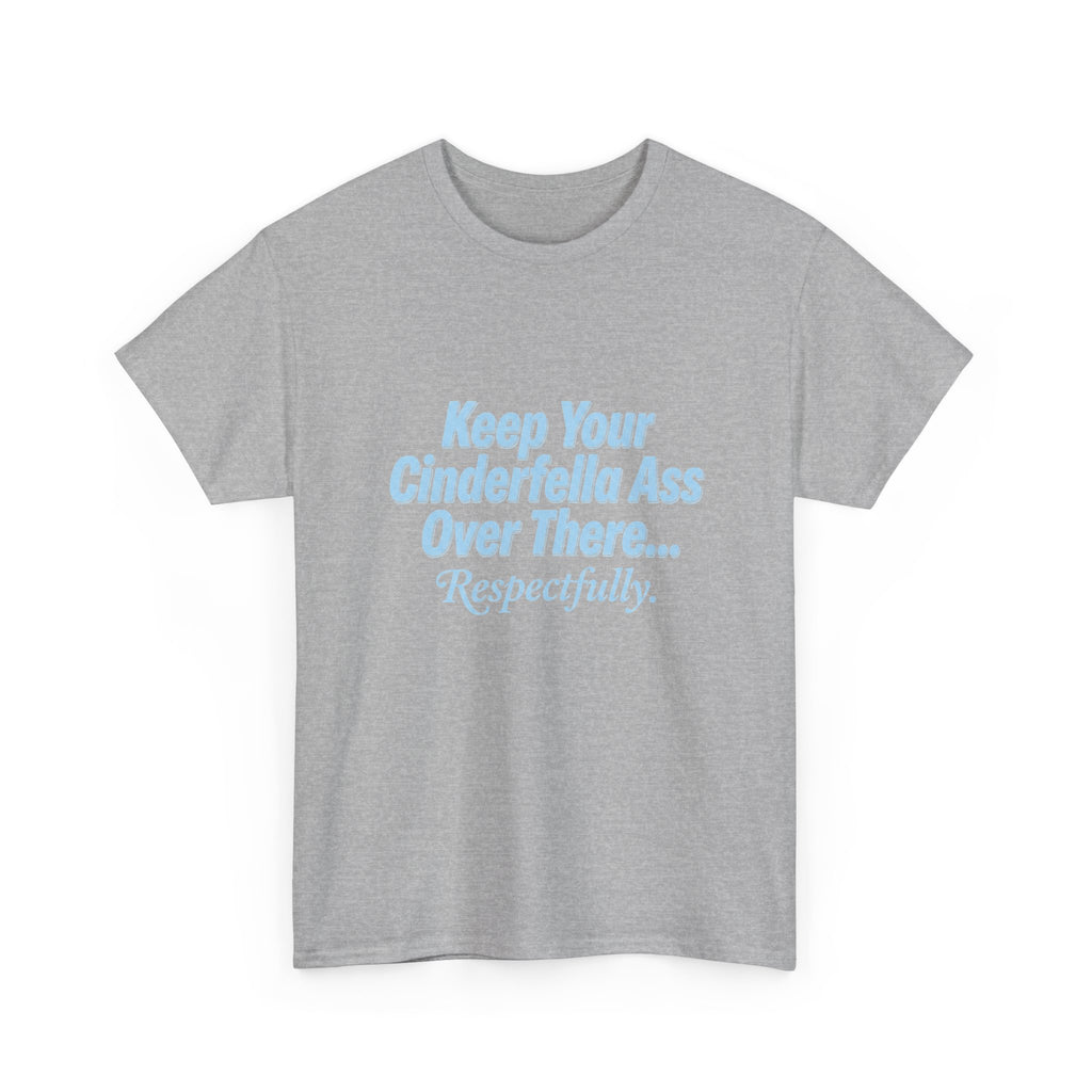 Graphic Tee — "Keep Your Cinderella Ass Over There... Respectfully." Light Blue Text