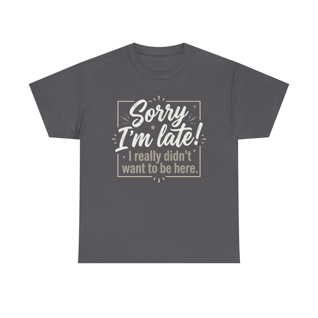 Sorry I'm Late T-Shirt — Funny "I Really Didn’t Want to Be Here" Tee