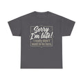 Sorry I'm Late T-Shirt — Funny "I Really Didn’t Want to Be Here" Tee