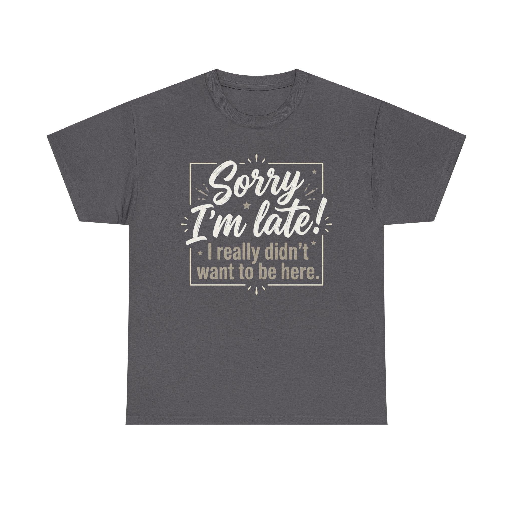 Sorry I'm Late T-Shirt — Funny "I Really Didn’t Want to Be Here" Tee