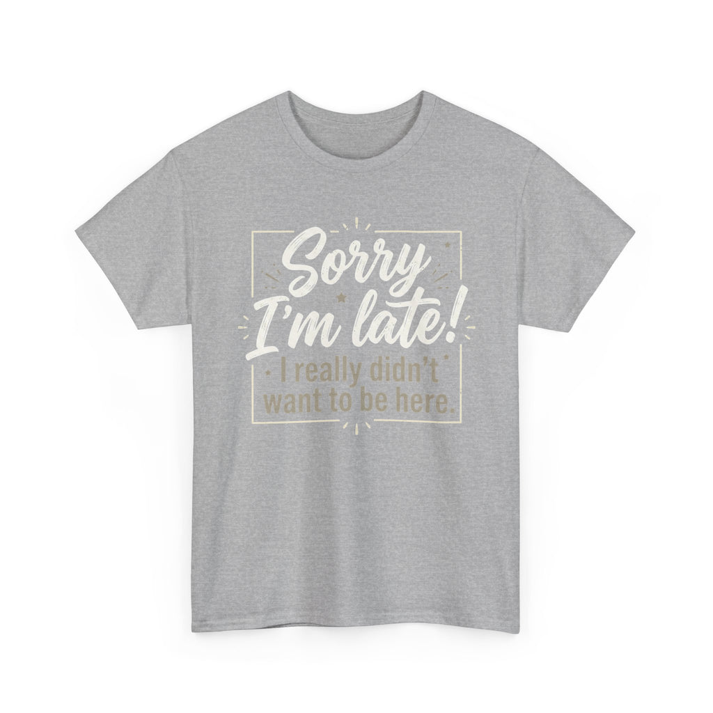 Sorry I'm Late T-Shirt — Funny "I Really Didn’t Want to Be Here" Tee